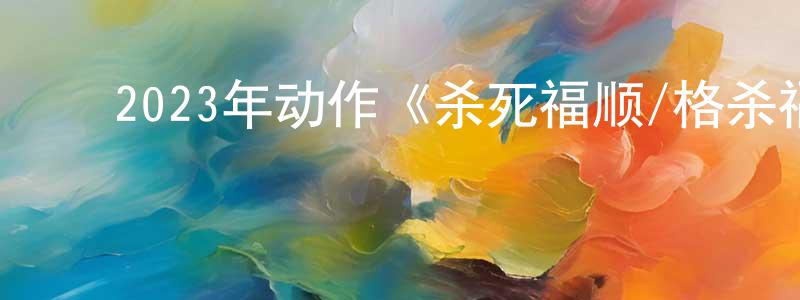 ﻿蔡永丰发布﻿2023年动作《杀死福顺/格杀福顺》BD韩语中字迅雷下载_电影天堂